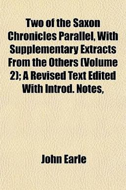 Two of the Saxon Chronicles Parallel, with Supplementary Extracts from the Others; a Revised Text Edited with Introd Notes Two of the Saxon Chronicles Parallel, with Supplementary Extracts from the Others; a Revised Text Edited with Introd Notes