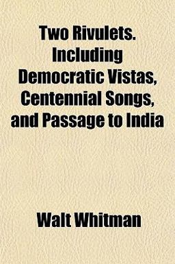 Two Rivulets Including Democratic Vistas, Centennial Songs, and Passage to Indi