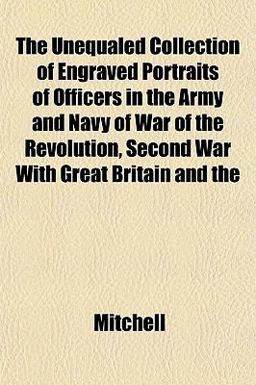 The Unequaled Collection of Engraved Portraits of Officers in the Army and Navy of War of the Revolution, Second War with Great Britain And