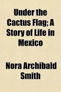 Under the Cactus Flag; a Story of Life in Mexico