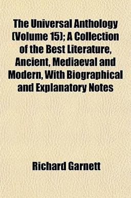 The Universal Anthology; a Collection of the Best Literature, Ancient, Mediaeval and Modern, with Biographical and Explanatory Notes