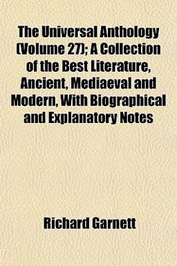 The Universal Anthology; a Collection of the Best Literature, Ancient, Mediaeval and Modern, with Biographical and Explanatory Notes