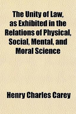 The Unity of Law, As Exhibited in the Relations of Physical, Social, Mental, and Moral Science
