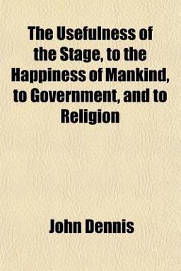 The Usefulness of the Stage, to the Happiness of Mankind, to Government, and to Religion
