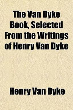 The Van Dyke Book, Selected from the Writings of Henry Van Dyke