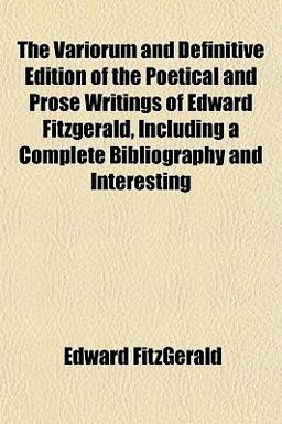 The Variorum and Definitive Edition of the Poetical and Prose Writings of Edward Fitzgerald, Including a Complete Bibliography and Interesting
