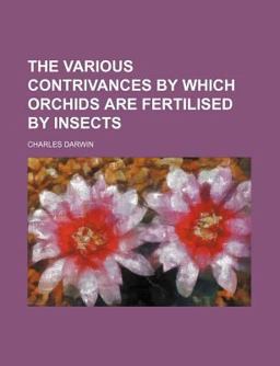 The Various Contrivances by Which Orchids Are Fertilised by Insects The Various Contrivances by Which Orchids Are Fertilised by Insects