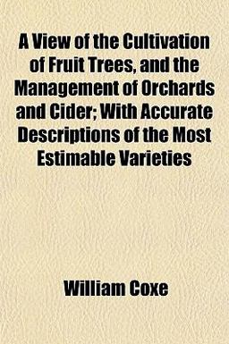 A View of the Cultivation of Fruit Trees, and the Management of Orchards and Cider; with Accurate Descriptions of the Most Estimable Varieties