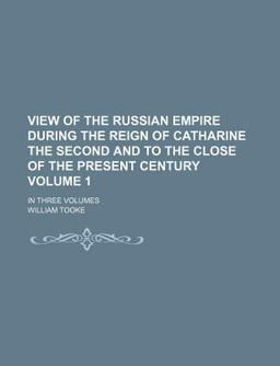View of the Russian Empire During the Reign of Catharine the Second and to the Close of the Present Century