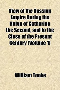View of the Russian Empire During the Reign of Catharine the Second, and to the Close of the Present Century