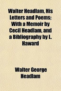 Walter Headlam, His Letters and Poems; with a Memoir by Cecil Headlam, and a Bibliography by L Haward