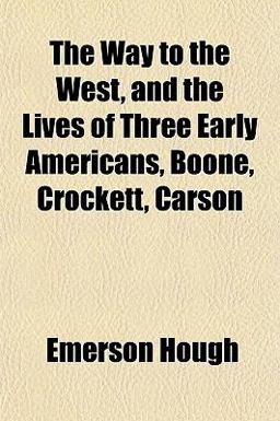 The Way to the West, and the Lives of Three Early Americans, Boone, Crockett, Carson