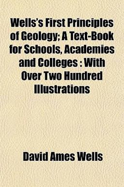 Wells's First Principles of Geology; a Text-Book for Schools, Academies and Colleges