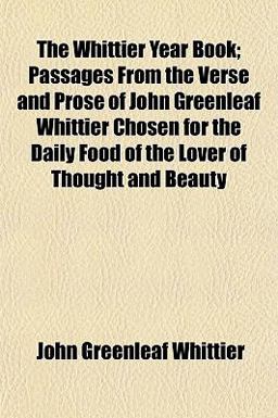 The Whittier Year Book; Passages from the Verse and Prose of John Greenleaf Whittier Chosen for the Daily Food of the Lover of Thought and Beauty