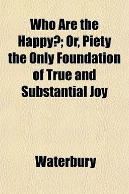 Who Are the Happy?; or, Piety the Only Foundation of True and Substantial Joy