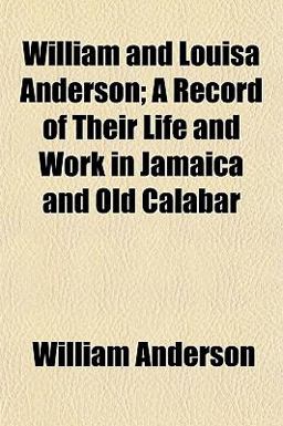 William and Louisa Anderson; a Record of Their Life and Work in Jamaica and Old Calabar