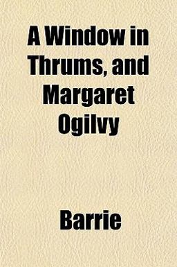 A Window in Thrums, and Margaret Ogilvy