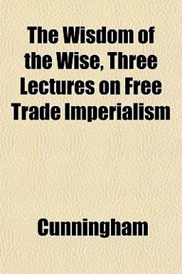 The Wisdom of the Wise, Three Lectures on Free Trade Imperialism