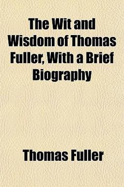 The Wit and Wisdom of Thomas Fuller, with a Brief Biography
