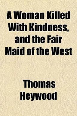A Woman Killed with Kindness, and the Fair Maid of the West
