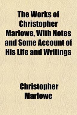 The Works of Christopher Marlowe, with Notes and Some Account of His Life and Writings