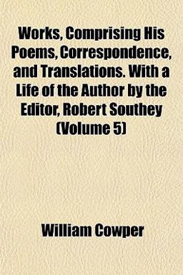 Works, Comprising His Poems, Correspondence, and Translations with a Life of the Author by the Editor, Robert Southey