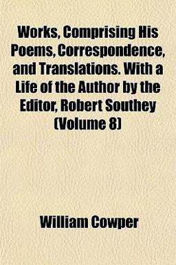 Works, Comprising His Poems, Correspondence, and Translations with a Life of the Author by the Editor, Robert Southey