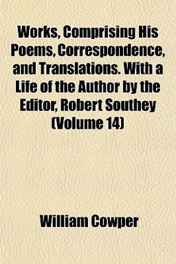 Works, Comprising His Poems, Correspondence, and Translations with a Life of the Author by the Editor, Robert Southey