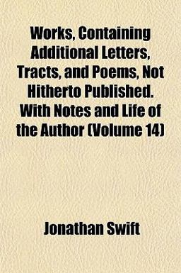 Works, Containing Additional Letters, Tracts, and Poems, Not Hitherto Published with Notes and Life of the Author