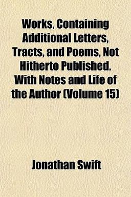 Works, Containing Additional Letters, Tracts, and Poems, Not Hitherto Published with Notes and Life of the Author