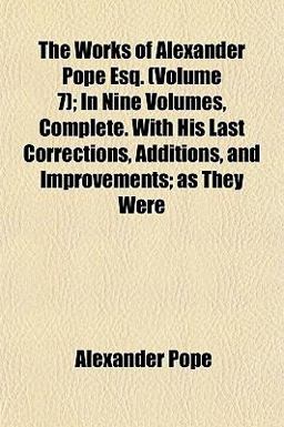 The Works of Alexander Pope Esq; in Nine Volumes, Complete with His Last Corrections, Additions, and Improvements; As They Were