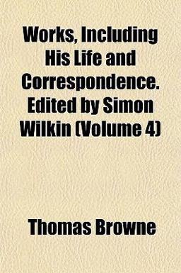 Works, Including His Life and Correspondence Edited by Simon Wilkin