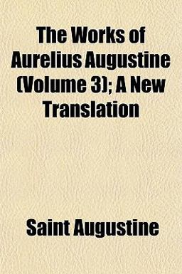 The Works of Aurelius Augustine; a New Translation