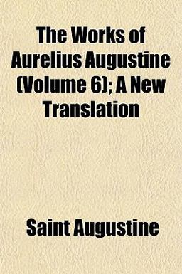 The Works of Aurelius Augustine; a New Translation