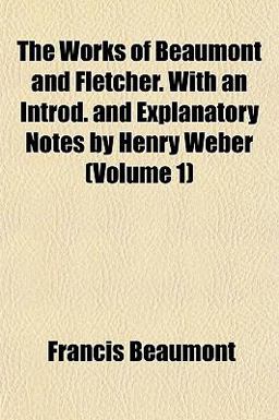 The Works of Beaumont and Fletcher with an Introd and Explanatory Notes by Henry Weber