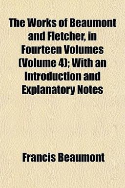 The Works of Beaumont and Fletcher, in Fourteen Volumes; with an Introduction and Explanatory Notes