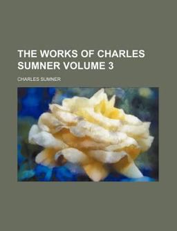 The Works of Charles Sumner The Works of Charles Sumner