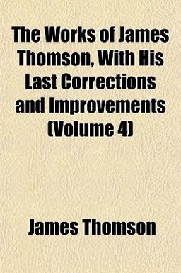 The Works of James Thomson, with His Last Corrections and Improvements