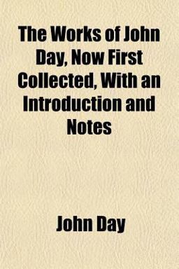 The Works of John Day, Now First Collected, with an Introduction and Notes