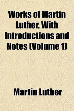 Works of Martin Luther, with Introductions and Notes