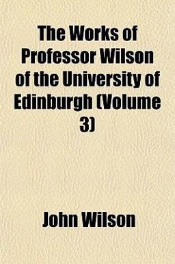 The Works of Professor Wilson of the University of Edinburgh