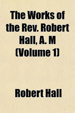 The Works of the Rev Robert Hall, a M