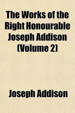 The Works of the Right Honourable Joseph Addison