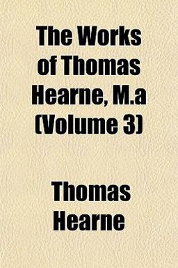 The Works of Thomas Hearne, M A