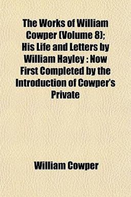 The Works of William Cowper; His Life and Letters by William Hayley
