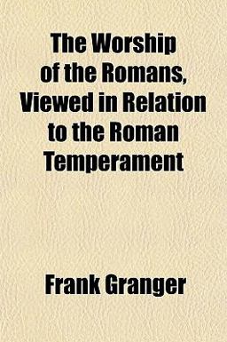 The Worship of the Romans, Viewed in Relation to the Roman Temperament The Worship of the Romans, Viewed in Relation to the Roman Temperament