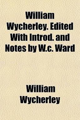 William Wycherley Edited with Introd and Notes by W C Ward William Wycherley Edited with Introd and Notes by W C Ward