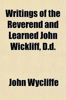 Writings of the Reverend and Learned John Wickliff, D D
