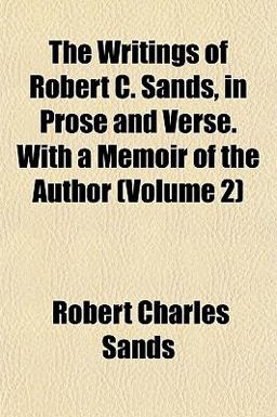The Writings of Robert C Sands, in Prose and Verse with a Memoir of the Author