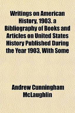 Writings on American History, 1903 a Bibliography of Books and Articles on United States History Published During the Year 1903, with Some Writings on American History, 1903 a Bibliography of Books and Articles on United States History Published During the Year 1903, with Some
